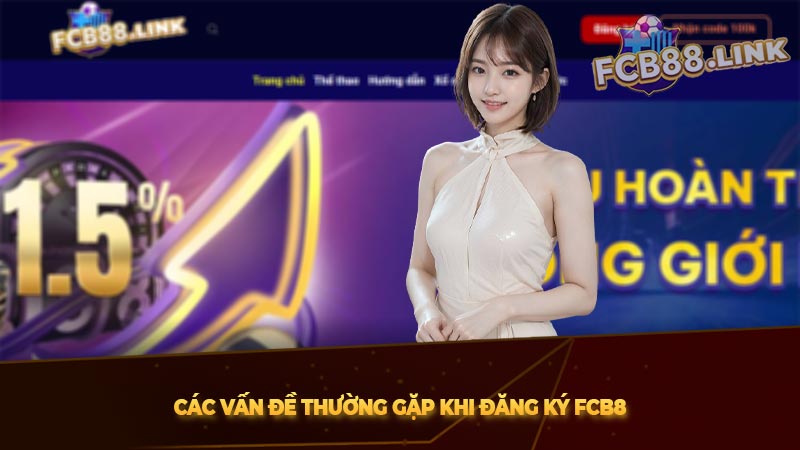 Đăng ký Fcb8 | Hướng dẫn chi tiết các bước đăng ký tài khoản Các vấn đề thường gặp khi đăng ký Fcb8