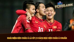 Khái niệm kèo châu Á là gì? | 5 Cách đọc kèo Châu Á chuẩn