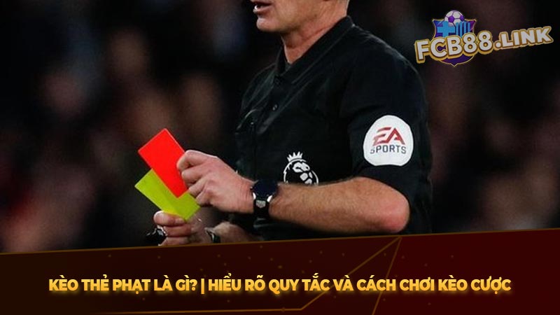 Kèo thẻ phạt là gì? | Hiểu Rõ Quy Tắc Và Cách Chơi kèo cược Kèo thẻ phạt là gì? | Hiểu Rõ Quy Tắc Và Cách Chơi kèo cược