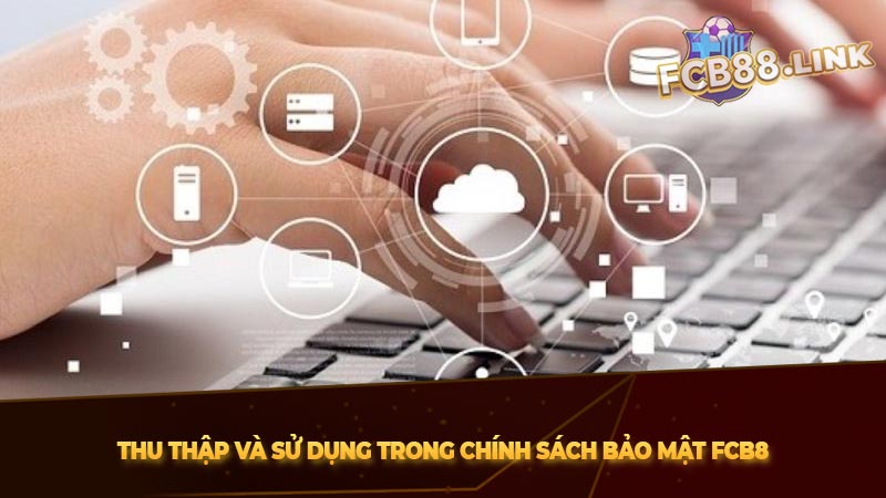 Chính sách bảo mật, bảo vệ thông tin cược thủ 2025 Thu thập và sử dụng trong Chính sách bảo mật Fcb8