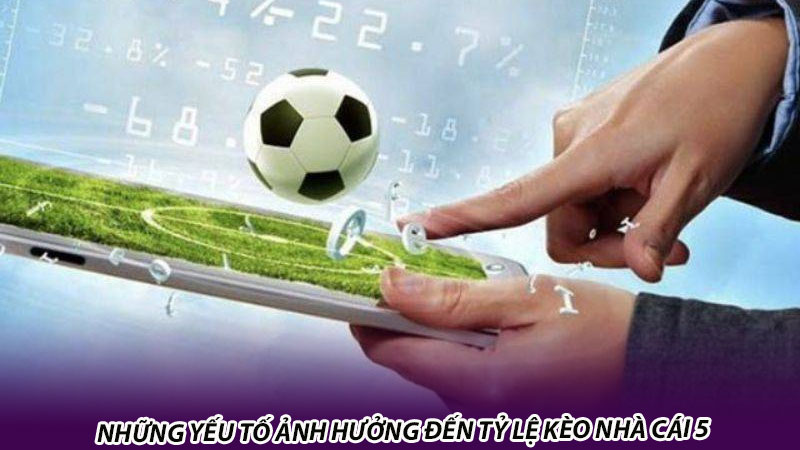 Tỷ lệ kèo nhà cái 5 là gì? 3 yếu tố ảnh hưởng đến tỷ lệ kèo nhà cái 5 Những yếu tố ảnh hưởng đến tỷ lệ kèo nhà cái 5